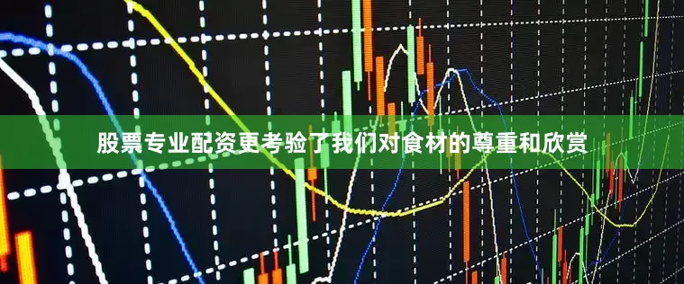 股票专业配资更考验了我们对食材的尊重和欣赏