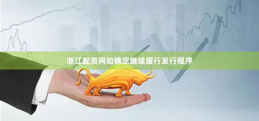 浙江配资网如确定继续履行发行程序