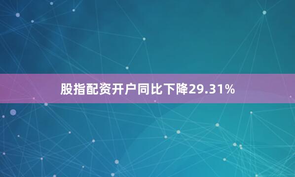 股指配资开户同比下降29.31%