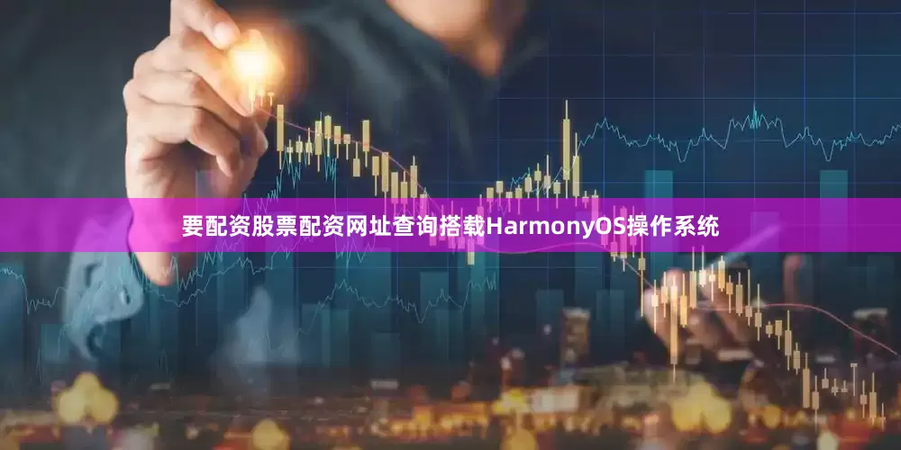 要配资股票配资网址查询搭载HarmonyOS操作系统