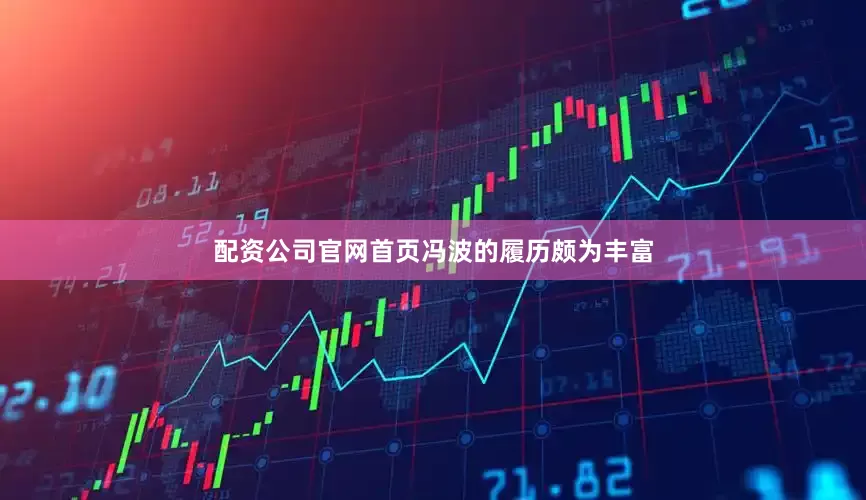 配资公司官网首页　　冯波的履历颇为丰富