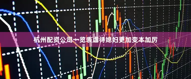杭州配资公司一览表虐待媳妇更加变本加厉