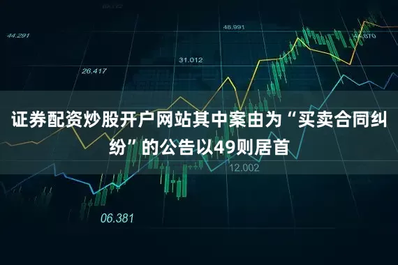 证券配资炒股开户网站其中案由为“买卖合同纠纷”的公告以49则居首