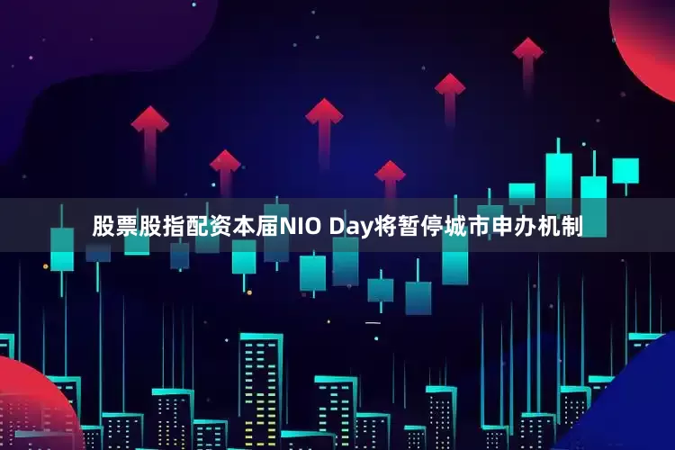 股票股指配资本届NIO Day将暂停城市申办机制