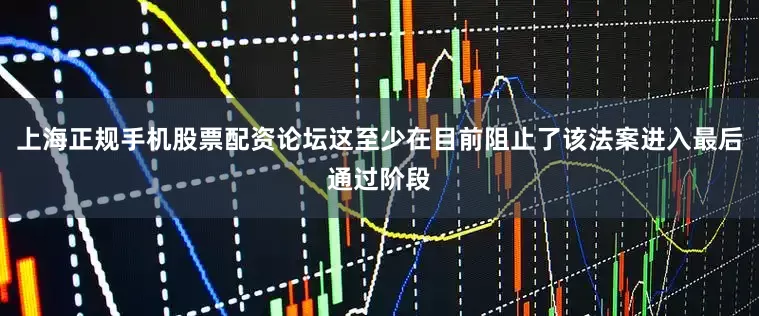 上海正规手机股票配资论坛这至少在目前阻止了该法案进入最后通过阶段