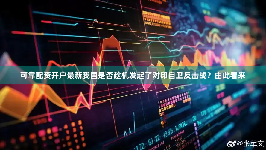 可靠配资开户最新我国是否趁机发起了对印自卫反击战？由此看来