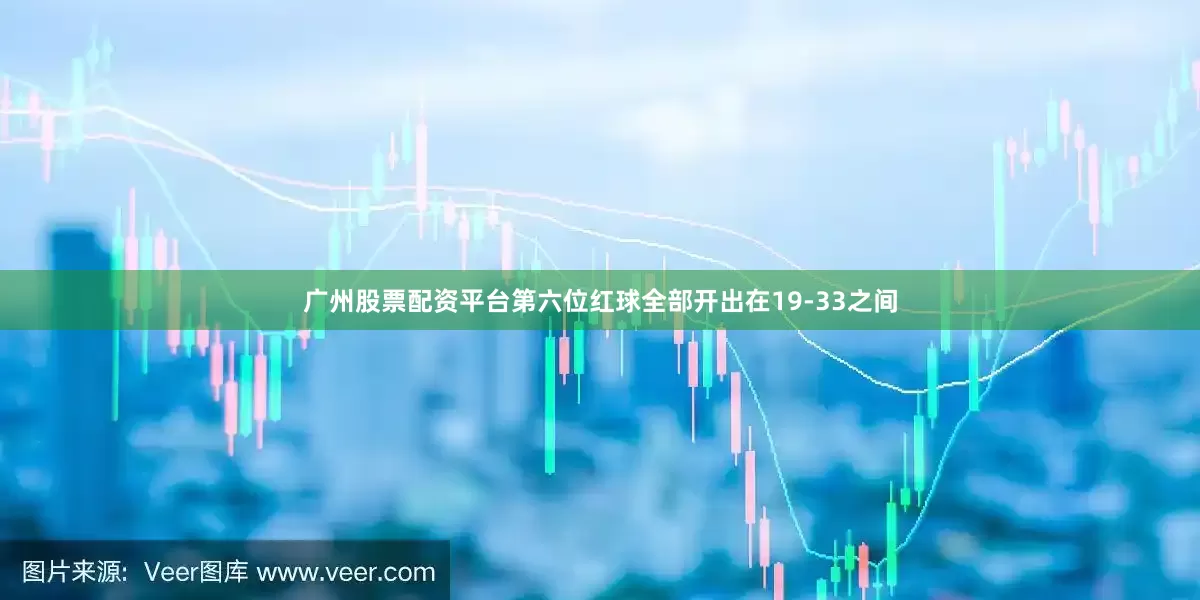 广州股票配资平台第六位红球全部开出在19-33之间