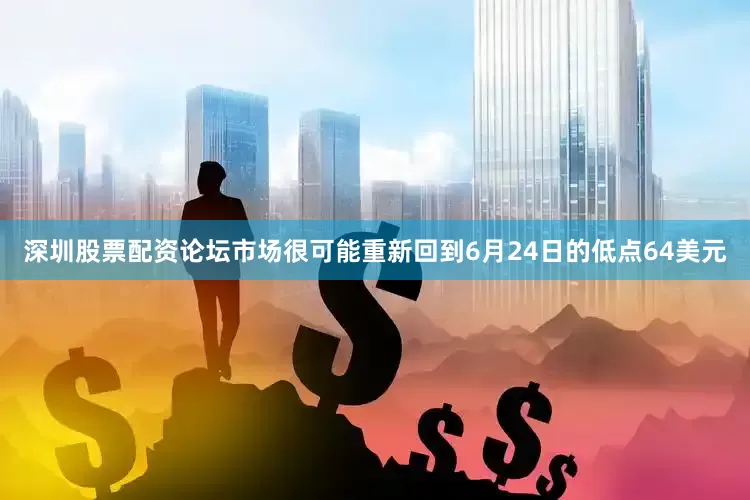 深圳股票配资论坛市场很可能重新回到6月24日的低点64美元
