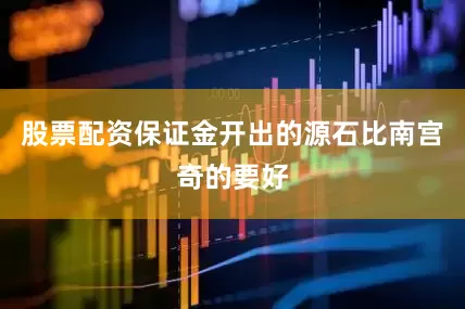 股票配资保证金开出的源石比南宫奇的要好