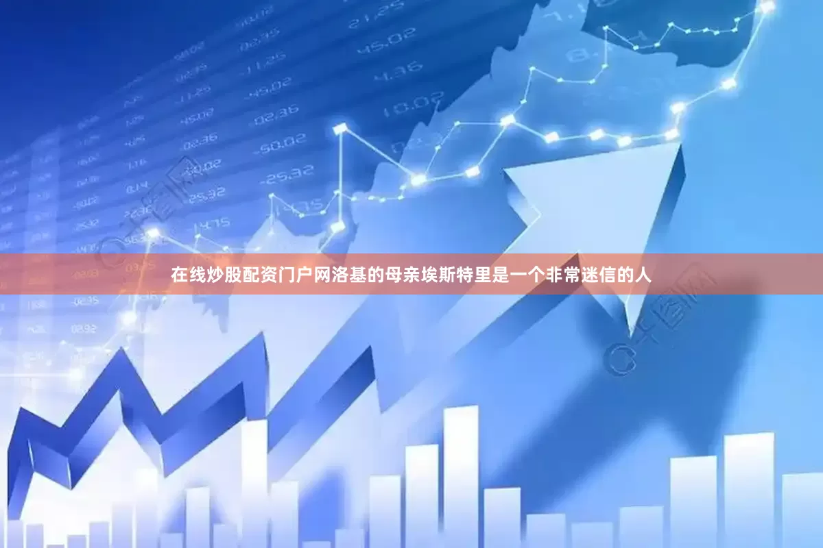 在线炒股配资门户网洛基的母亲埃斯特里是一个非常迷信的人