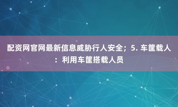 配资网官网最新信息威胁行人安全；5. 车筐载人：利用车筐搭载人员