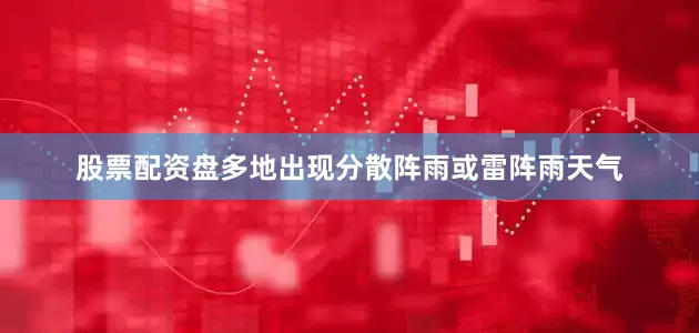 股票配资盘多地出现分散阵雨或雷阵雨天气
