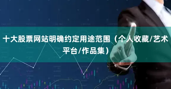 十大股票网站明确约定用途范围（个人收藏/艺术平台/作品集）