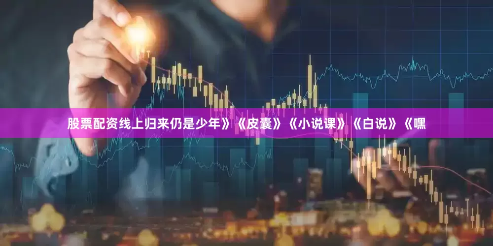 股票配资线上归来仍是少年》《皮囊》《小说课》《白说》《嘿