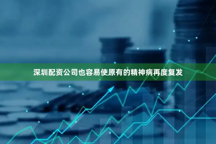 深圳配资公司也容易使原有的精神病再度复发