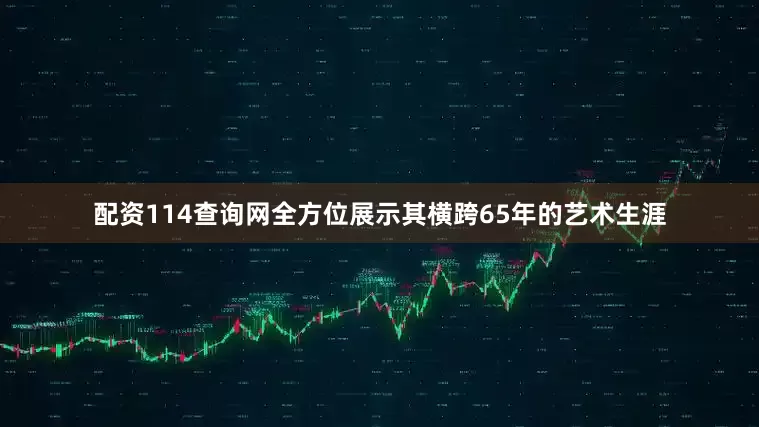 配资114查询网全方位展示其横跨65年的艺术生涯