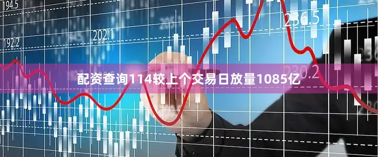 配资查询114较上个交易日放量1085亿