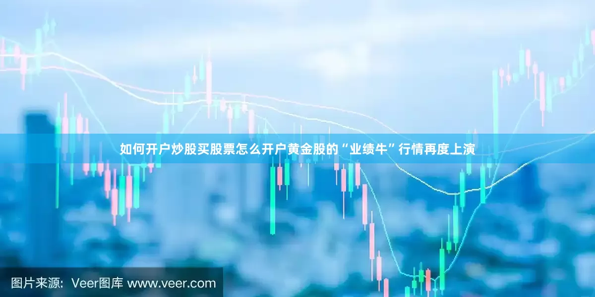 如何开户炒股买股票怎么开户黄金股的“业绩牛”行情再度上演