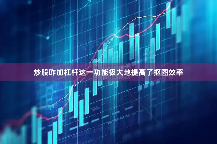 炒股咋加杠杆这一功能极大地提高了抠图效率
