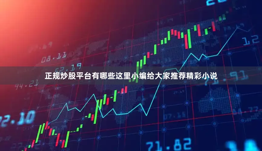 正规炒股平台有哪些这里小编给大家推荐精彩小说