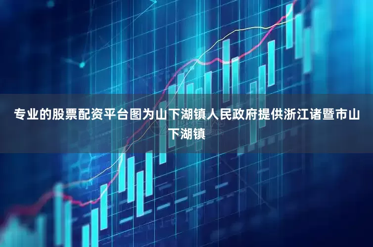 专业的股票配资平台　　图为山下湖镇人民政府提供　　浙江诸暨市山下湖镇