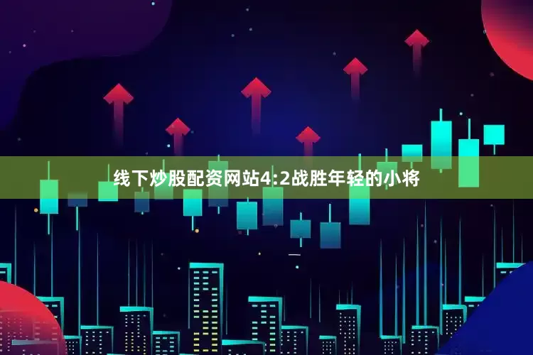 线下炒股配资网站4:2战胜年轻的小将