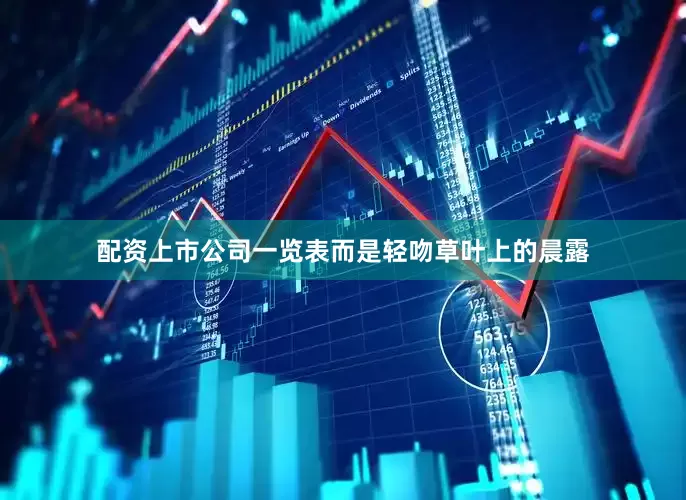 配资上市公司一览表而是轻吻草叶上的晨露