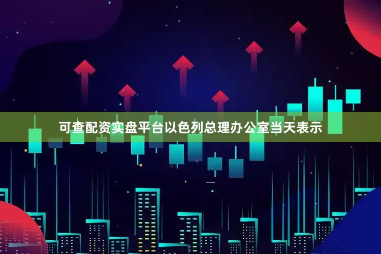 可查配资实盘平台　　以色列总理办公室当天表示