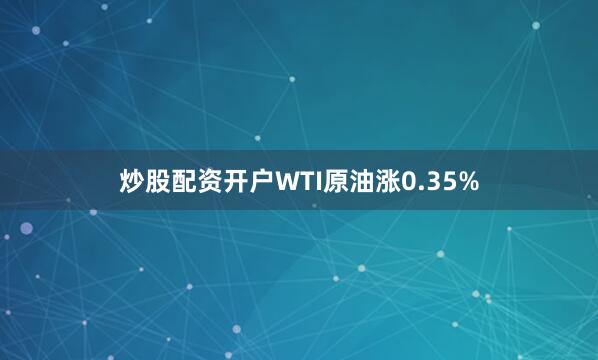 炒股配资开户　　WTI原油涨0.35%