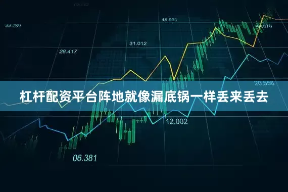 杠杆配资平台阵地就像漏底锅一样丢来丢去