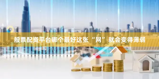 股票配资平台哪个最好这张 “网” 就会变得薄弱