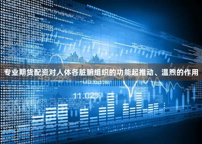 专业期货配资对人体各脏腑组织的功能起推动、温煦的作用