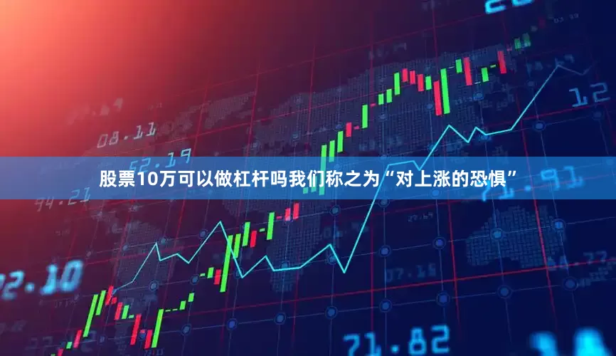 股票10万可以做杠杆吗我们称之为“对上涨的恐惧”