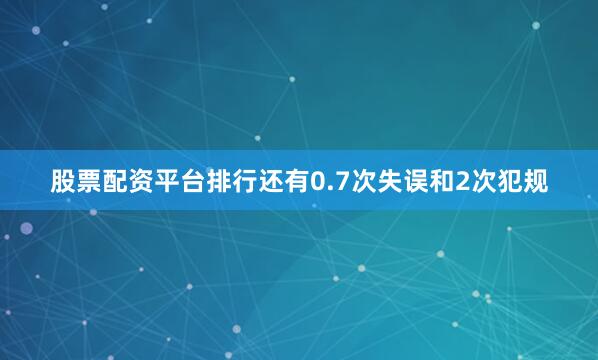 股票配资平台排行还有0.7次失误和2次犯规