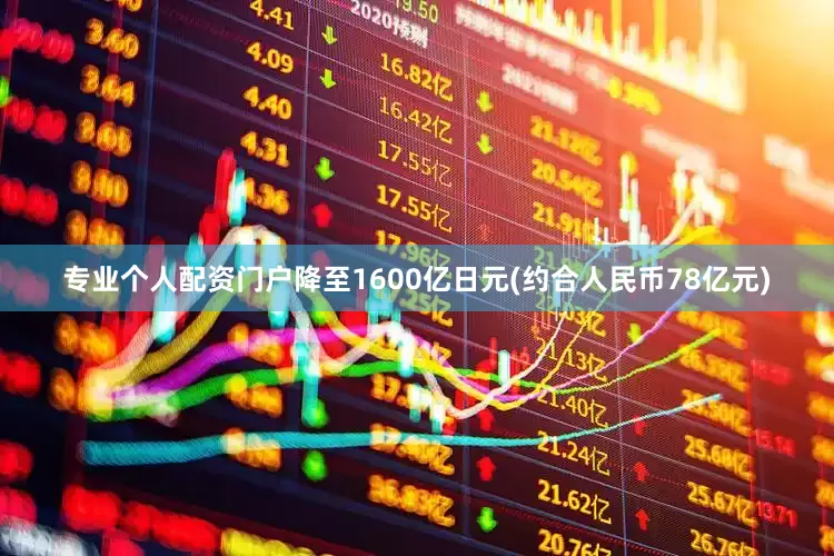 专业个人配资门户降至1600亿日元(约合人民币78亿元)