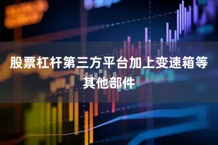股票杠杆第三方平台加上变速箱等其他部件