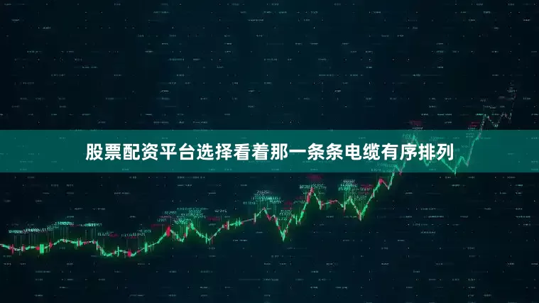 股票配资平台选择看着那一条条电缆有序排列