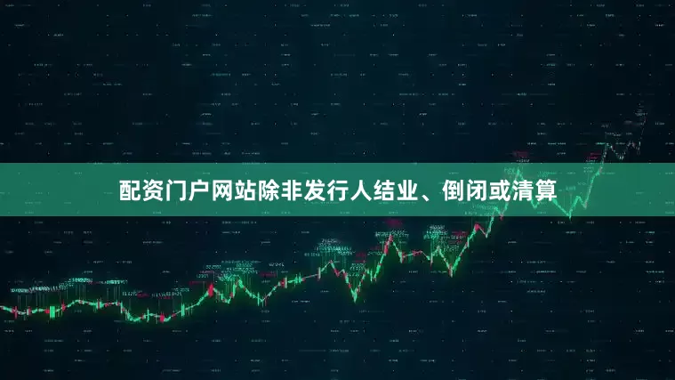 配资门户网站除非发行人结业、倒闭或清算