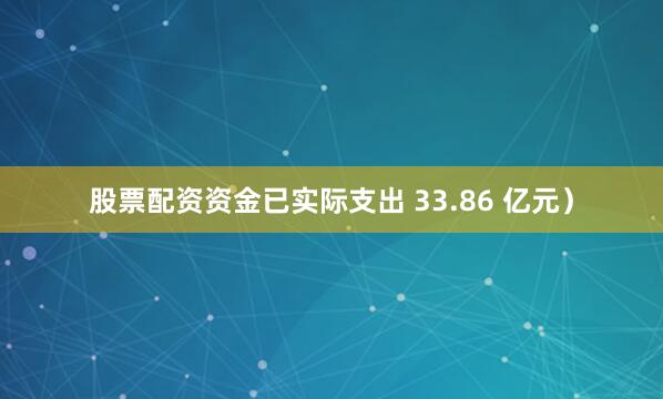 股票配资资金已实际支出 33.86 亿元）