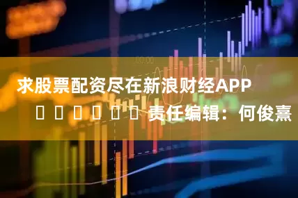 求股票配资尽在新浪财经APP            						责任编辑：何俊熹