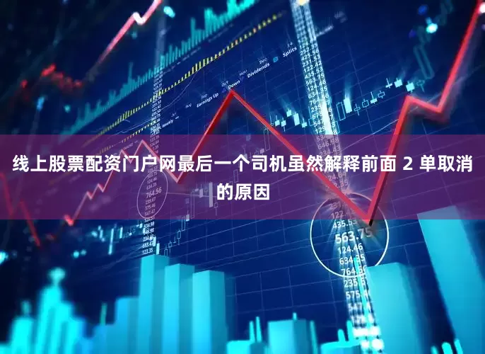 线上股票配资门户网最后一个司机虽然解释前面 2 单取消的原因