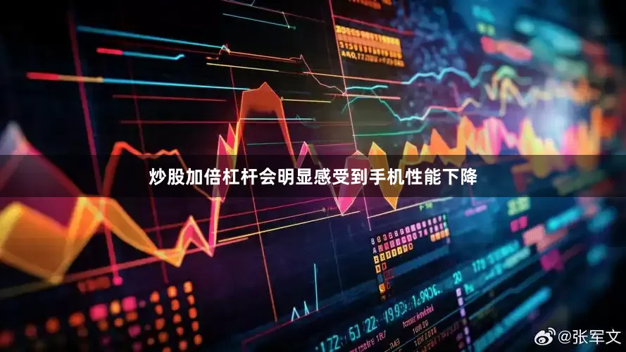 炒股加倍杠杆会明显感受到手机性能下降