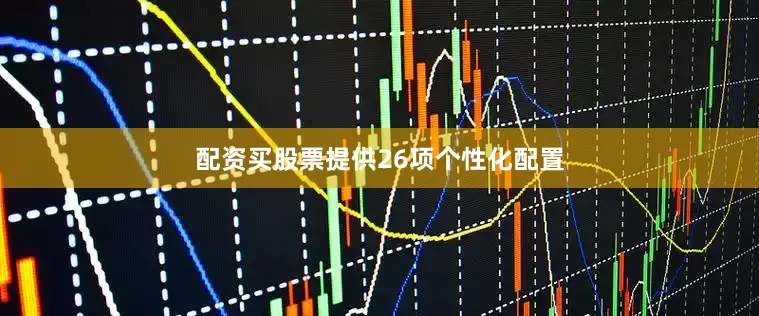 配资买股票提供26项个性化配置