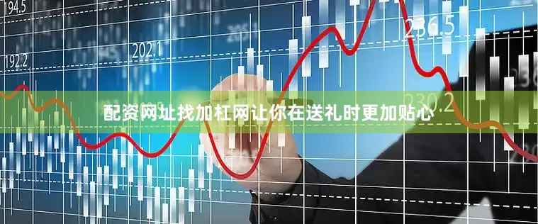 配资网址找加杠网让你在送礼时更加贴心